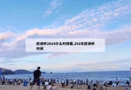 欧洲杯2024什么时候看,202年欧洲杯时间