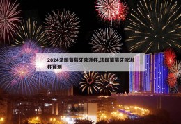 2024法国葡萄牙欧洲杯,法国葡萄牙欧洲杯预测