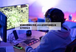 欧洲杯德国队夺冠,2021欧洲杯德国队有无夺冠实力