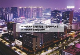 2024欧洲杯德国队能进八强吗知乎文章,2021欧洲杯德国能出线吗