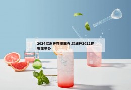 2024欧洲杯在哪里办,欧洲杯2022在哪里举办