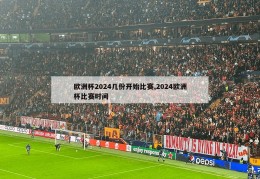 欧洲杯2024几份开始比赛,2024欧洲杯比赛时间