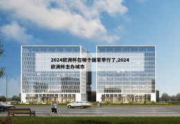 2024欧洲杯在哪个国家举行了,2024欧洲杯主办城市