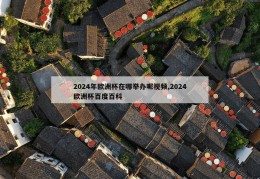 2024年欧洲杯在哪举办呢视频,2024欧洲杯百度百科